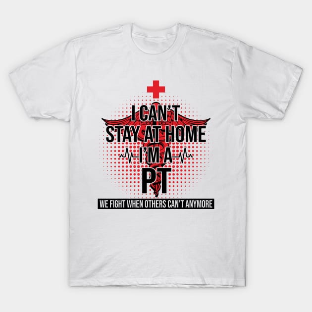 I Can't Stay At Home I'm A PT We Fight - Nurse Gift T-Shirt by bunnierosoff21835